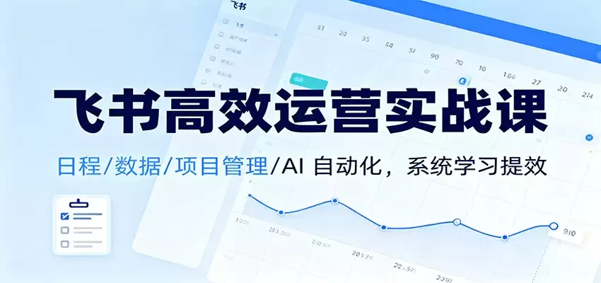 飞书高效运营实战课：日程/数据/项目管理/AI 自动化，系统学习提效-尊多创业网
