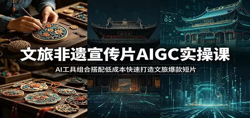 文旅非遗宣传片AIGC实操课：AI工具组合搭配低成本快速打造文旅爆款短片-尊多创业网