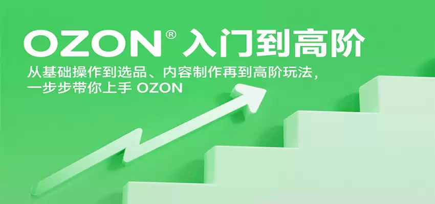 OZON入门到高阶，从基础操作到选品、内容制作再到高阶玩法，一步步带你上手OZON-尊多创业网