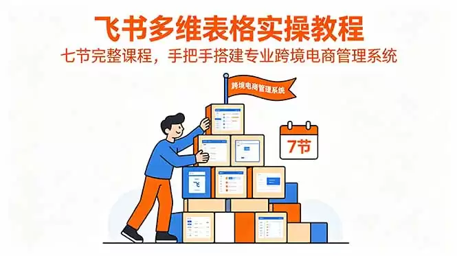 （18878期）飞书多维表格实操教程，七节完整课程，手把手搭建专业跨境电商管理系统-尊多创业网