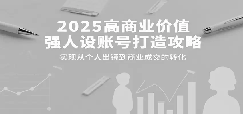 2025高商业价值强人设账号打造攻略，实现从个人出镜到商业成交的转化-尊多创业网