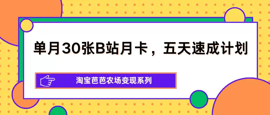 单月30张B站月卡，五天速成计划，淘宝芭芭农场变现系列-尊多创业网