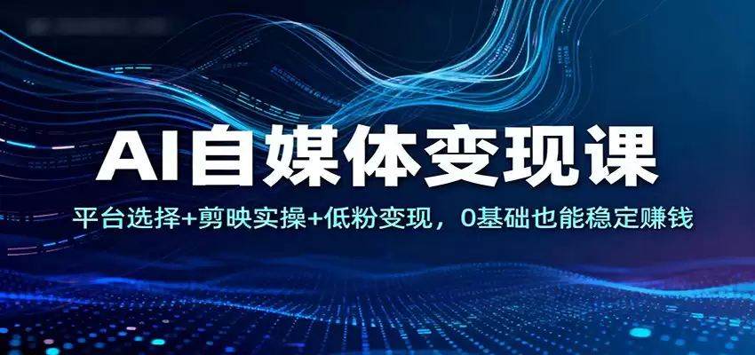 AI自媒体变现课：平台选择+剪映实操+低粉变现，0基础也能稳定赚钱-尊多创业网