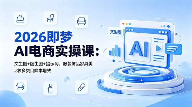 （18822期）2026即梦AI电商实操课：文生图+图生图+提示词，服装饰品家具美妆多类目降本增效-尊多创业网