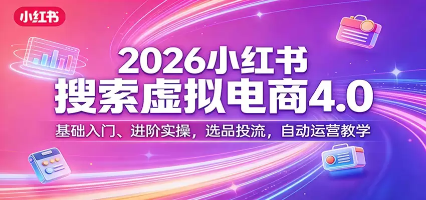 2026小红书搜索虚拟电商4.0：基础入门、进阶实操，选品投流，自动运营教学-尊多创业网