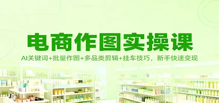 电商作图实操课：AI关键词+批量作图+多品类剪辑+挂车技巧，新手快速变现-尊多创业网