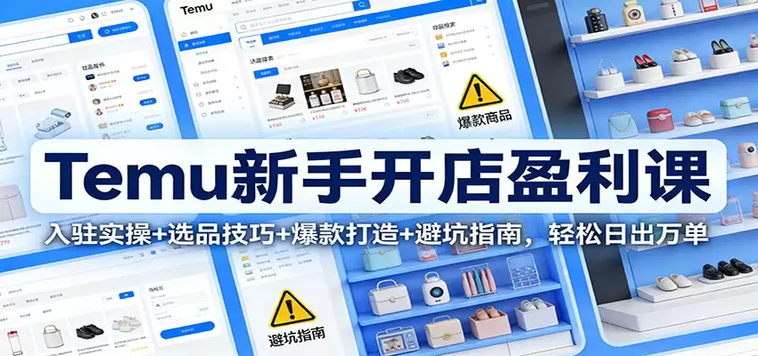 Temu新手开店盈利课：入驻实操+选品技巧+爆款打造+避坑指南，轻松日出万单-尊多创业网