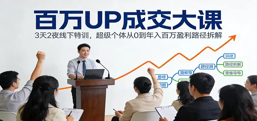 百万UP成交大课：3天2夜线下特训，超级个体从0到年入百万盈利路径拆解-尊多创业网