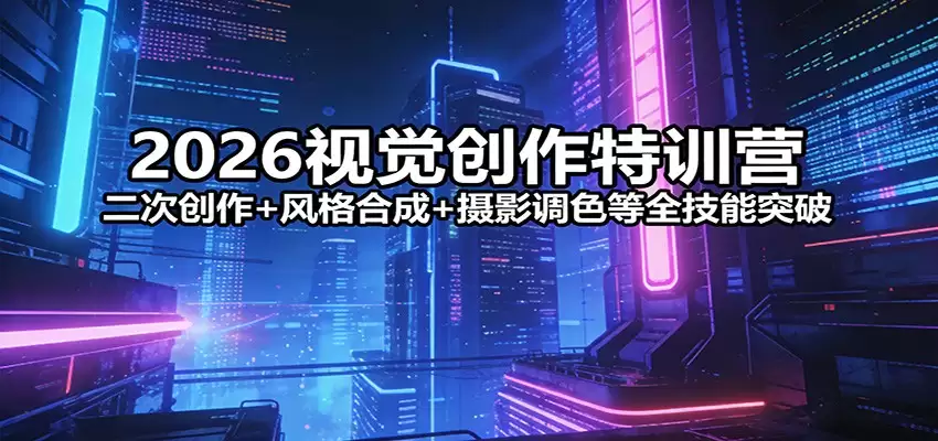 2026视觉创作特训营：二次创作+风格合成+摄影调色等全技能突破-尊多创业网