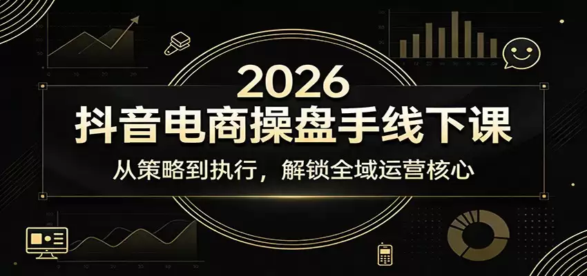 2026抖音电商操盘手线下课：从策略到执行，解锁全域运营核心-尊多创业网