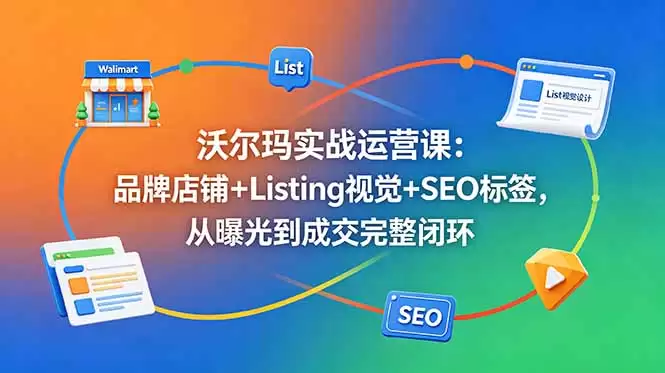 （18740期）沃尔玛实战运营课：品牌店铺+Listing视觉+SEO标签，从曝光到成交完整闭环-尊多创业网