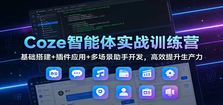 Coze智能体实战训练营：基础搭建+插件应用+多场景助手开发，高效提升生产力-尊多创业网