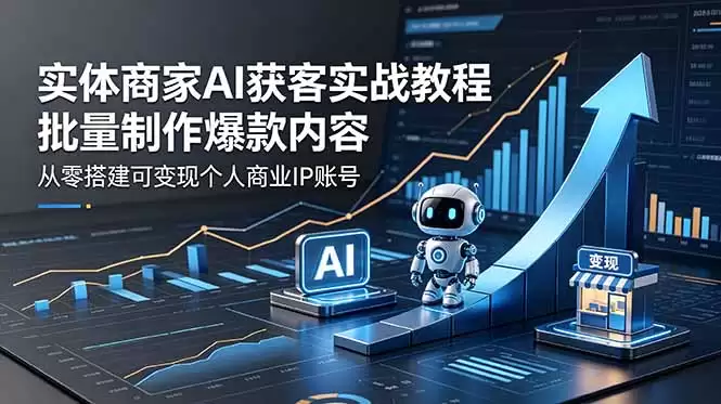 （18572期）实体商家AI获客实战教程：批量制作爆款内容，从零搭建可变现个人商业IP账号-尊多创业网