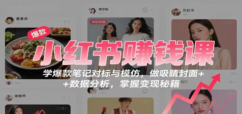 小红书赚钱课：学爆款笔记对标与模仿，做吸睛封面 + 数据分析，掌握变现秘籍-尊多创业网