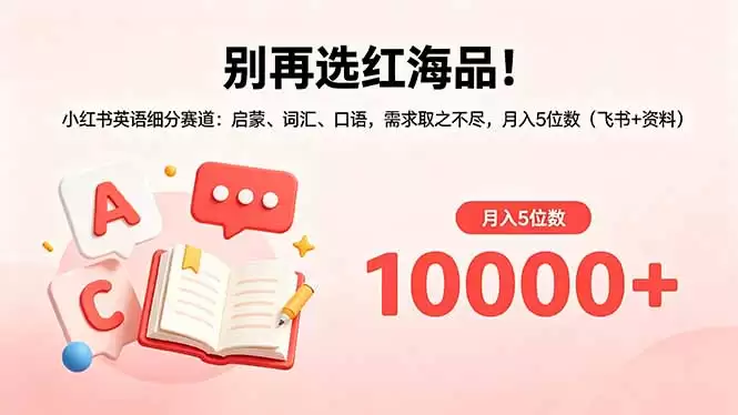 （18410期）别再选红海品！小红书英语细分赛道：启蒙、词汇、口语，需求取之不尽，月入5位数（飞书+资料）-尊多创业网
