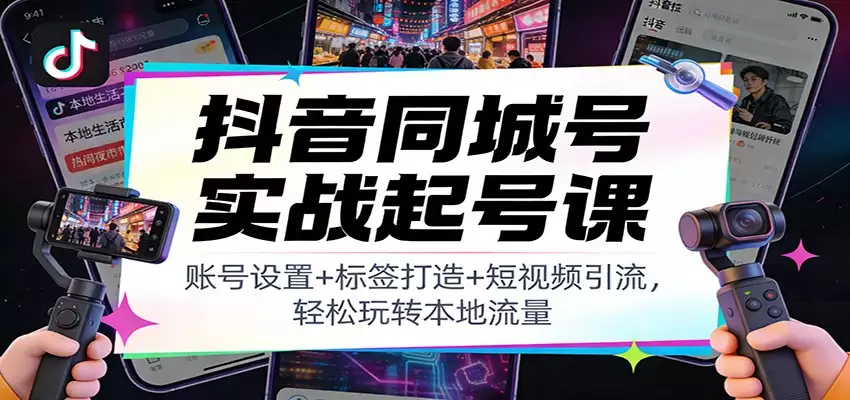 抖音同城号实战起号课：账号设置+标签打造+短视频引流，轻松玩转本地流量-尊多创业网