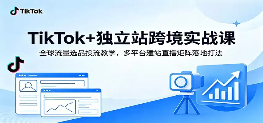 TikTok+独立站跨境实战课：全球流量选品投流教学，多平台建站直播矩阵落地打法-尊多创业网