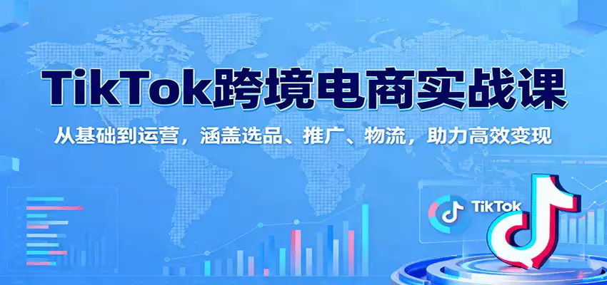 TikTok跨境电商实战课：从基础到运营，涵盖选品、推广、物流，助力高效变现-尊多创业网