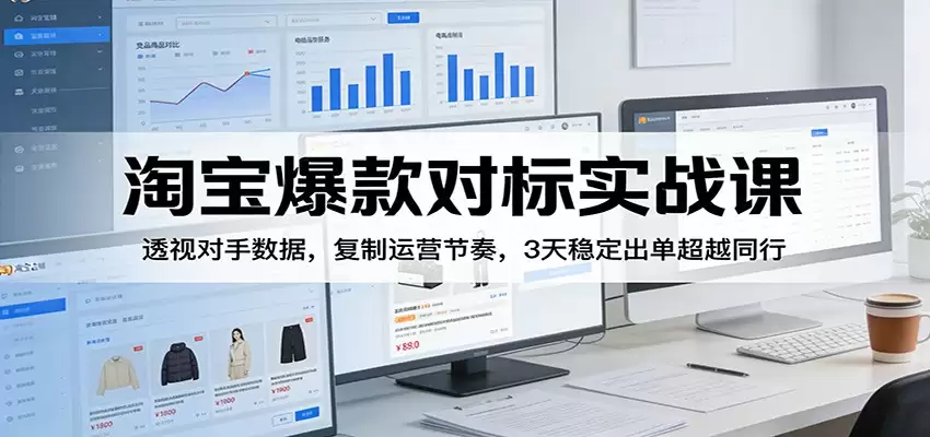 淘宝爆款对标实战课：透视对手数据，复制运营节奏，3天稳定出单超越同行-尊多创业网