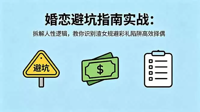 （18589期）付费文章：婚恋避坑指南实战：拆解人性逻辑，教你识别渣女规避彩礼陷阱高效择偶-尊多创业网