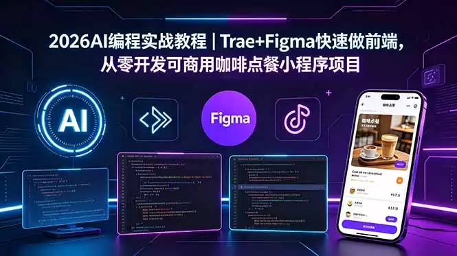 （18627期）2026AI编程实战教程｜Trae+Figma快速做前端，从零开发可商用咖啡点餐小程序项目-尊多创业网