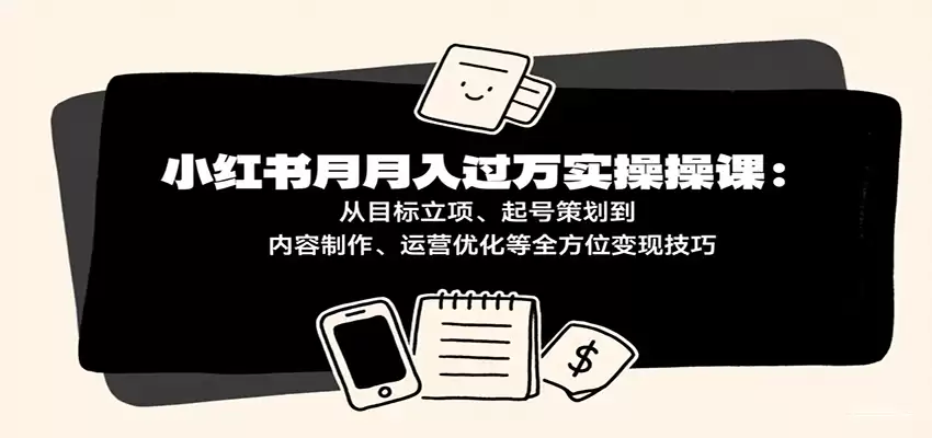 小红书月入十万实操课：从目标立项、起号策划到内容制作、运营优化等全方位变现技巧-尊多创业网
