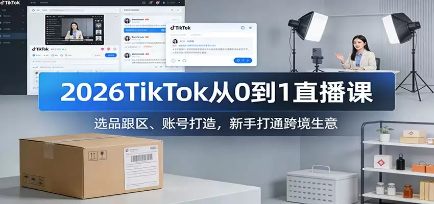 2026TikTok从0到1直播课：选品跟区、账号打造，新手打通跨境生意-尊多创业网