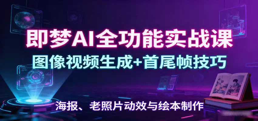 即梦AI全功能实战课：图像视频生成+首尾帧技巧，海报、老照片动效与绘本制作-尊多创业网
