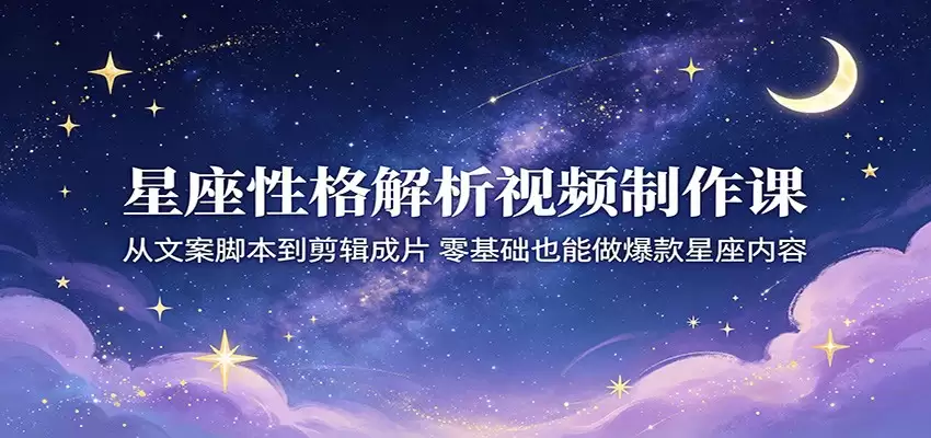 星座性格解析视频制作课：从文案脚本到剪辑成片，零基础也能做爆款星座内容-尊多创业网