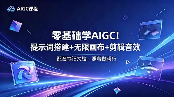 (18855期)零基础学AIGC!提示词搭建+无限画布+剪辑音效,配套笔记文档,照着做就行-尊多创业网