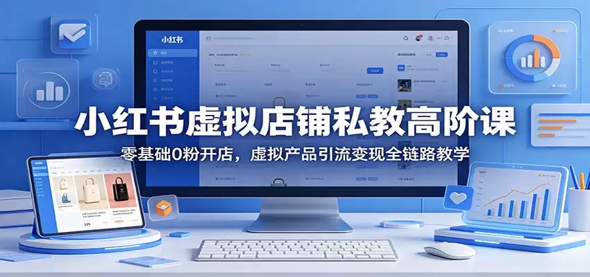 小红书虚拟店铺私教高阶课：零基础0粉开店，虚拟产品引流变现全链路教学-尊多创业网