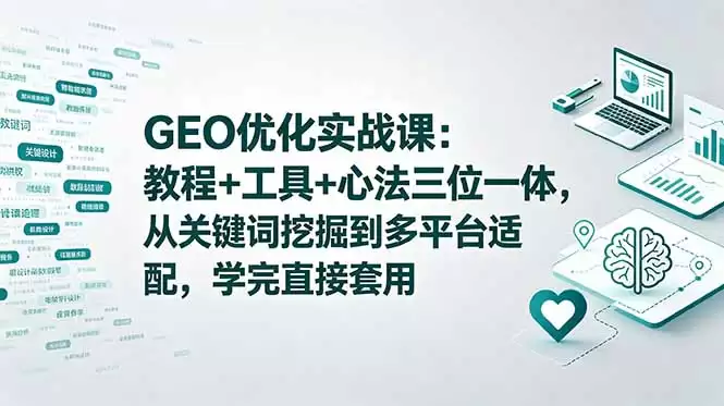（18717期）GEO优化实战课：教程+工具+心法三位一体，从关键词挖掘到多平台适配，学完直接套用-尊多创业网