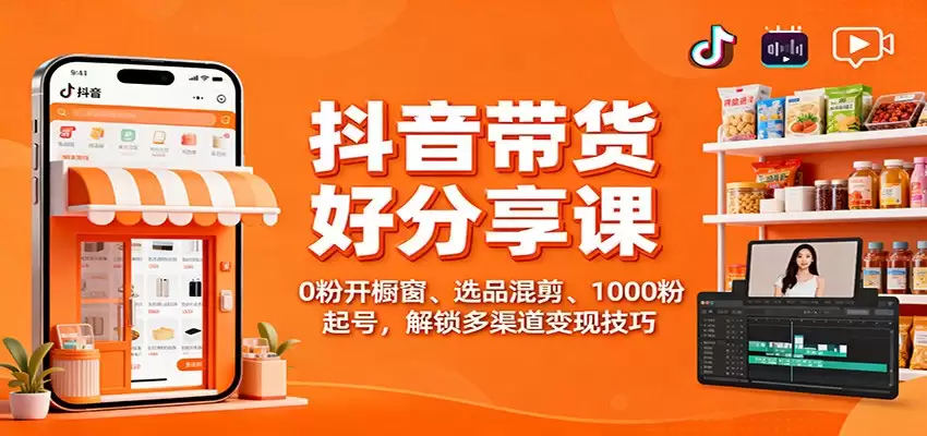 抖音带货好物分享课：0粉开橱窗、选品混剪、1000粉起号，解锁多渠道变现技巧-尊多创业网