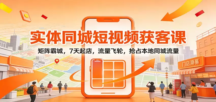实体同城短视频获客课：矩阵霸城，7天起店，流量飞轮，抢占本地同城流量-尊多创业网