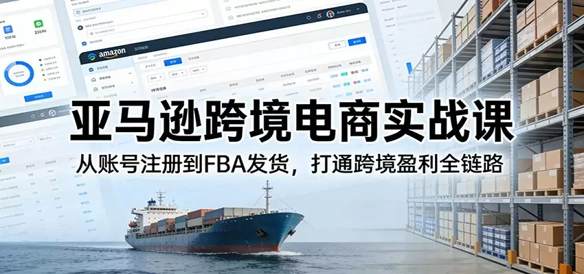 亚马逊跨境电商实战课：从账号注册到FBA发货，打通跨境盈利全链路-尊多创业网