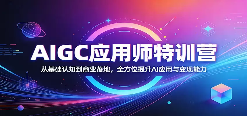 AIGC应用师特训营：从基础认知到商业落地，全方位提升AI应用与变现能力-尊多创业网