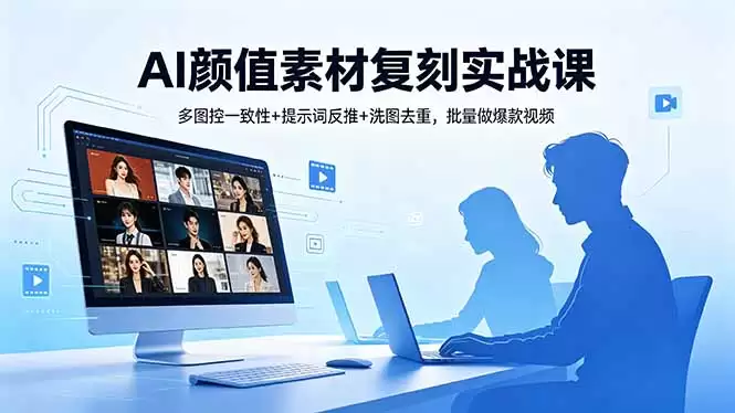 （18450期）AI颜值素材复刻实战课，多图控一致性+提示词反推+洗图去重，批量做爆款视频-尊多创业网