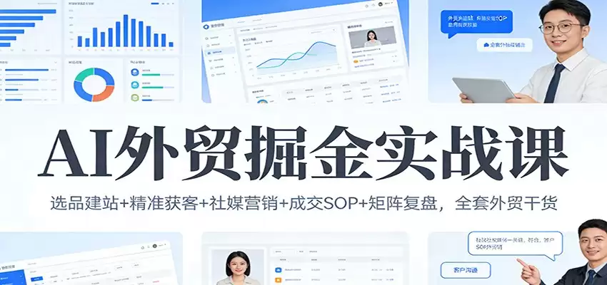 AI外贸掘金实战课：选品建站+精准获客+社媒营销+成交SOP+矩阵复盘，全套外贸干货-尊多创业网
