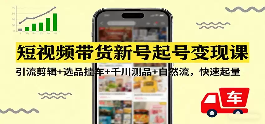 短视频带货新号起号变现课：引流剪辑+选品挂车+千川测品+自然流，快速起量-尊多创业网