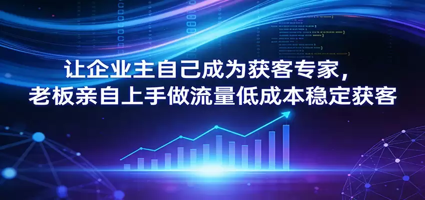 让企业主自己成为获客专家，老板亲自上手做流量低成本稳定获客-尊多创业网