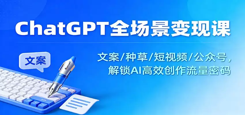 ChatGPT全场景变现课：文案/种草/短视频/公众号，解锁AI高效创作流量密码-尊多创业网