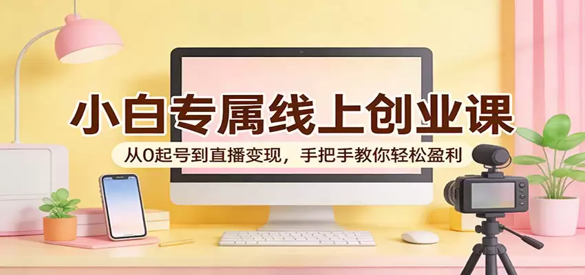 小白专属线上创业课：从0起号到直播变现，手把手教你轻松盈利-尊多创业网