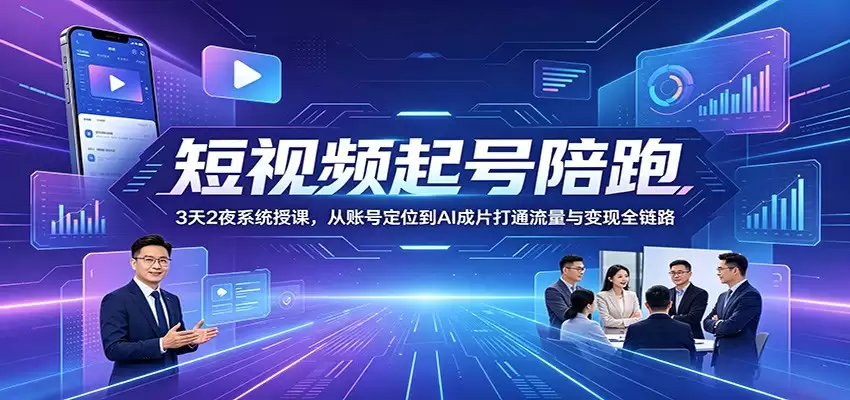 短视频起号陪跑：3天2夜系统授课，从账号定位到AI成片打通流量与变现全链路-尊多创业网