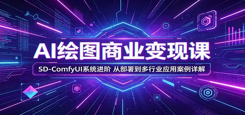 AI绘图商业变现课：SD-ComfyUI系统进阶，从部署到多行业应用案例详解-尊多创业网