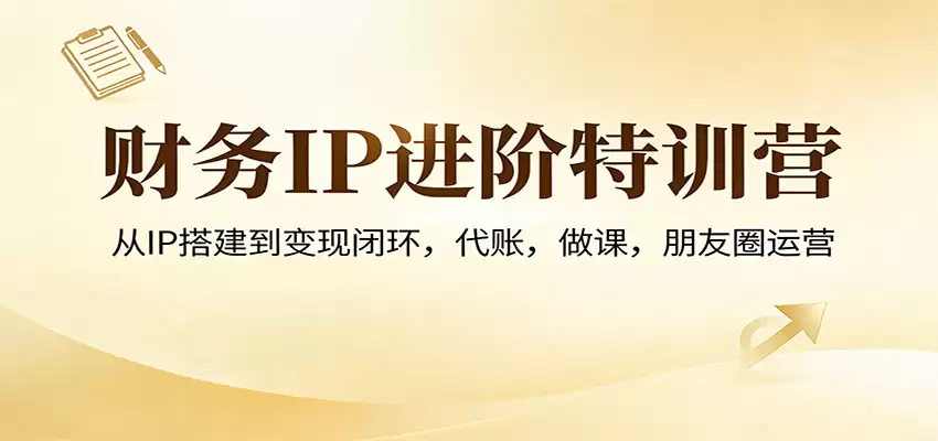 财务IP进阶特训营：从IP搭建到变现闭环，代账，做课，朋友圈运营-尊多创业网