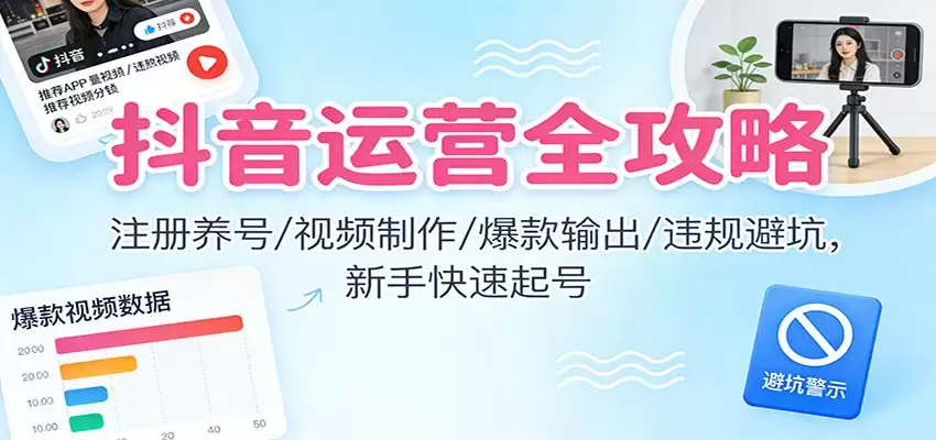 抖音运营全攻略：注册养号/视频制作/爆款输出/违规避坑，新手快速起号-尊多创业网