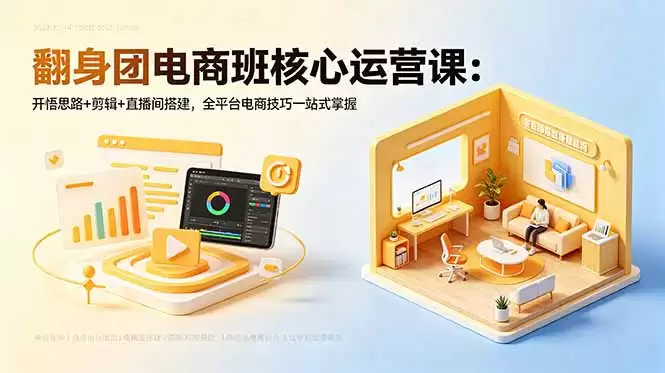 （18701期）翻身团电商班核心运营课：开悟思路+剪辑+直播间搭建，全平台电商技巧一站式掌握-尊多创业网