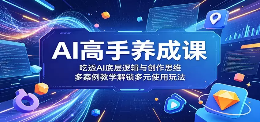 AI高手养成课：吃透AI底层逻辑与创作思维，多案例教学解锁多元使用玩法-尊多创业网