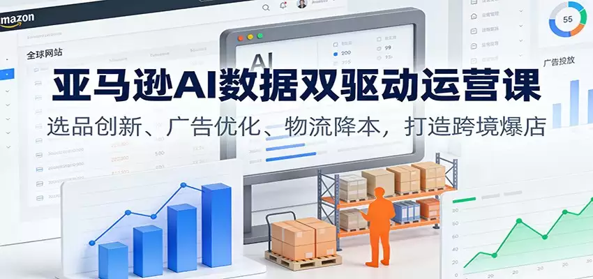 亚马逊AI数据双驱动运营课：选品创新、广告优化、物流降本，打造跨境爆店-尊多创业网