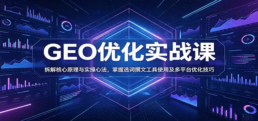 GEO优化实战课：拆解核心原理与实操心法，掌握选词撰文工具使用及多平台优化技巧-尊多创业网